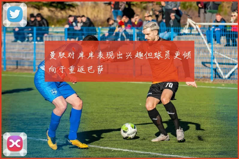 曼联对库库表现出兴趣但球员更倾向于重返巴萨