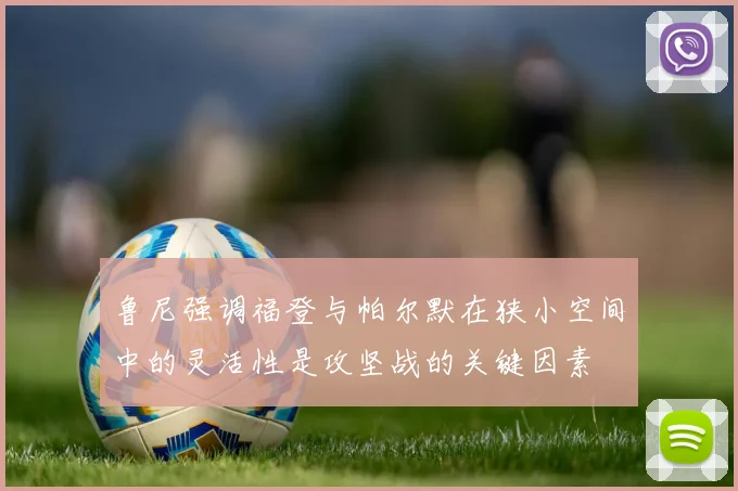 鲁尼强调福登与帕尔默在狭小空间中的灵活性是攻坚战的关键因素