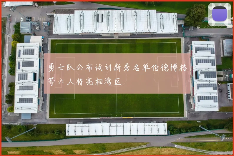 勇士队公布试训新秀名单伦德博格等六人将亮相湾区