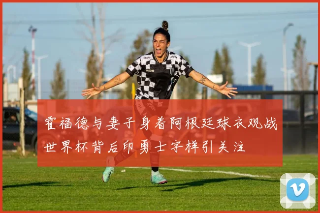 霍福德与妻子身着阿根廷球衣观战世界杯背后印勇士字样引关注