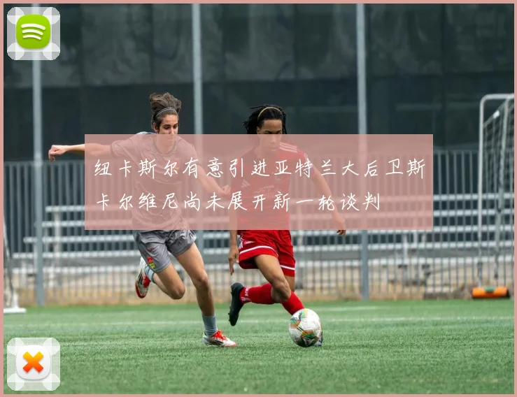 纽卡斯尔有意引进亚特兰大后卫斯卡尔维尼尚未展开新一轮谈判