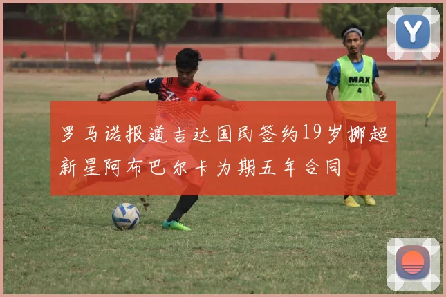 罗马诺报道吉达国民签约19岁挪超新星阿布巴尔卡为期五年合同