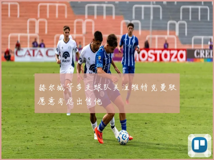 赫尔城等多支球队关注维特克曼联愿意考虑出售他